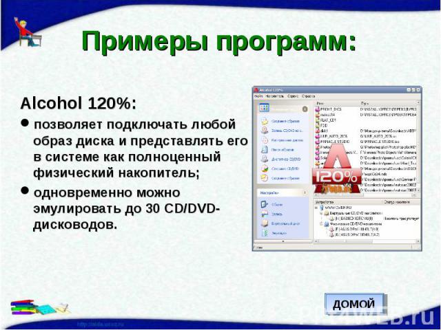 Примеры программ: Alcohol 120%:позволяет подключать любой образ диска и представлять его в системе как полноценный физический накопитель;одновременно можно эмулировать до 30 CD/DVD-дисководов.