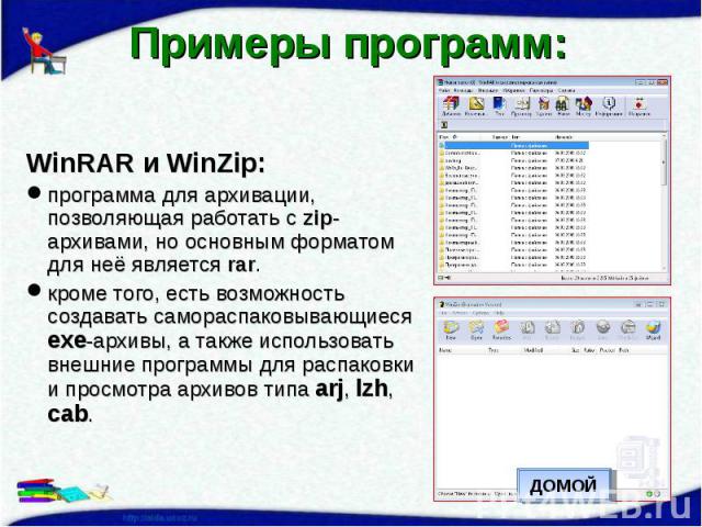 Примеры программ: WinRAR и WinZip:программа для архивации, позволяющая работать с zip-архивами, но основным форматом для неё является rar.кроме того, есть возможность создавать самораспаковывающиеся exe-архивы, а также использовать внешние программы…