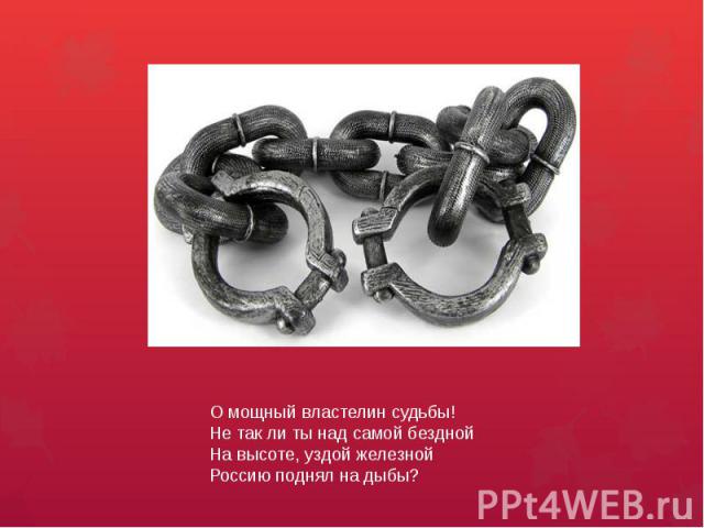 О мощный властелин судьбы!Не так ли ты над самой безднойНа высоте, уздой железнойРоссию поднял на дыбы?