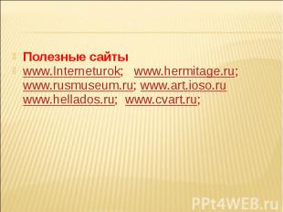 Полезные сайтыwww.Interneturok; www.hermitage.ru; www.rusmuseum.ru; www.art.ioso