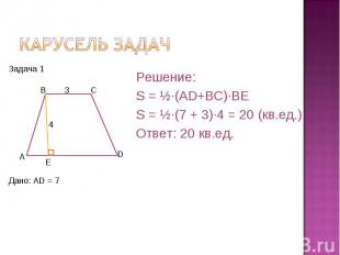 Карусель задач Решение:S = ½·(AD+BC)·BES = ½·(7 + 3)·4 = 20 (кв.ед.)Ответ: 20 кв
