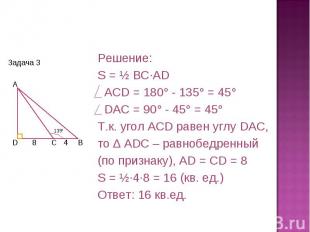 Решение:S = ½ BC·AD ACD = 180° - 135° = 45° DAC = 90° - 45° = 45° Т.к. угол ACD