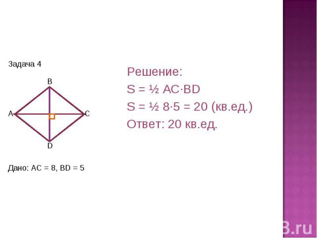 Решение:S = ½ AC·BDS = ½ 8·5 = 20 (кв.ед.)Ответ: 20 кв.ед. Дано: AC = 8, BD = 5
