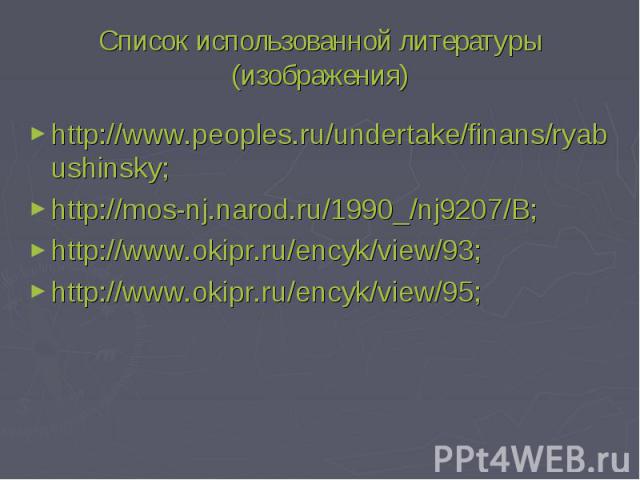 Список использованной литературы (изображения) http://www.peoples.ru/undertake/finans/ryabushinsky;http://mos-nj.narod.ru/1990_/nj9207/B;http://www.okipr.ru/encyk/view/93;http://www.okipr.ru/encyk/view/95;