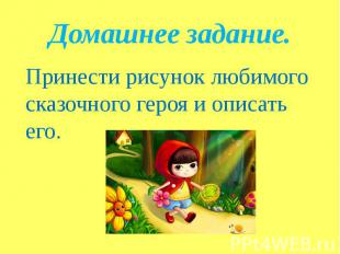 Домашнее задание.Принести рисунок любимого сказочного героя и описать его.