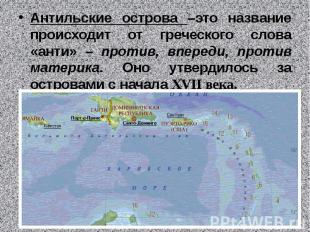 Антильские острова –это название происходит от греческого слова «анти» – против,