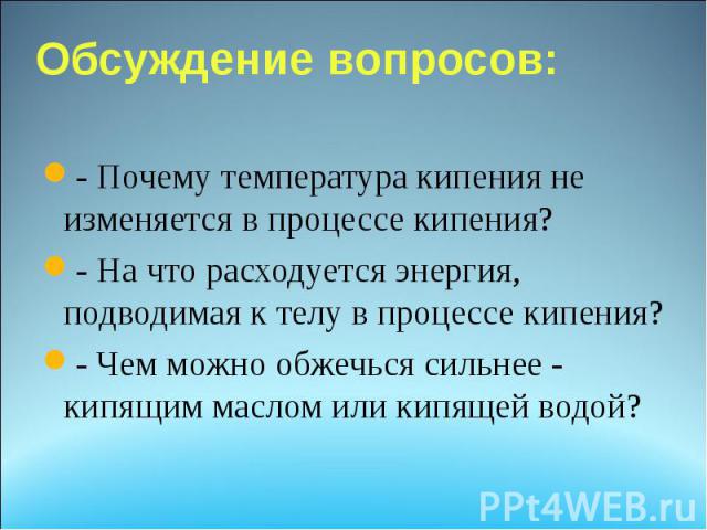 - Почему температура кипения не изменяется в процессе кипения?- На что расходуется энергия, подводимая к телу в процессе кипения?- Чем можно обжечься сильнее - кипящим маслом или кипящей водой?