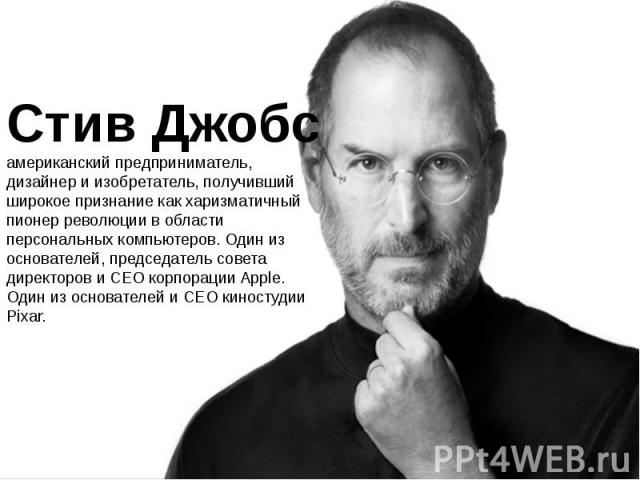 Стив Джобс американский предприниматель, дизайнер и изобретатель, получивший широкое признание как харизматичный пионер революции в области персональных компьютеров. Один из основателей, председатель совета директоров и CEO корпорации Apple. Один из…