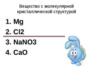 Вещество с молекулярной кристаллической структурой 1. Mg2. Cl23. NaNO34. CaO