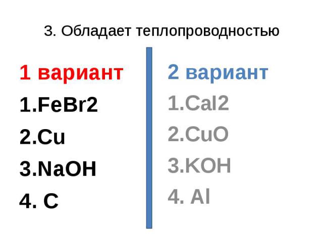 3. Обладает теплопроводностью1 вариант1.FeBr22.Cu3.NaOH4. C 2 вариант1.CaI22.CuO3.KOH4. Al