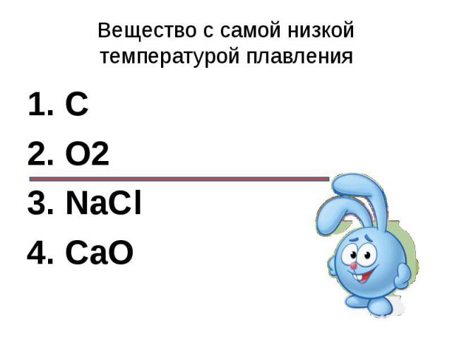 Вещество c самой низкой температурой плавления1. C2. О23. NaCl4. CaO