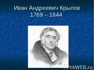Иван Андреевич Крылов1769 – 1844