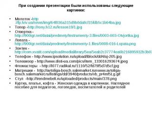 При создании презентации были использованы следующие картинки: Молоток -http://l