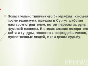 Показательно типична его биография: юношей, после техникума, приехал в Сургут, р