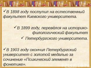 В 1898 году поступил на естественный факультет Киевского университета. В 1899 го