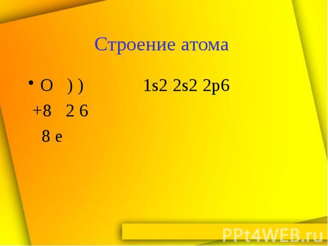 Строение атома О ) ) 1s2 2s2 2p6 +8 2 6 8 е