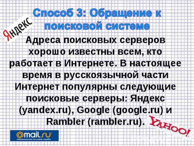 Способ 3: Обращение к поисковой системе Адреса поисковых серверов хорошо известны всем, кто работает в Интернете. В настоящее время в русскоязычной части Интернет популярны следующие поисковые серверы: Яндекс (yandex.ru), Google (google.ru) и Ramble…