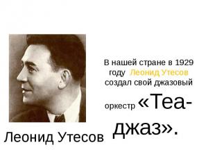 В нашей стране в 1929 году Леонид Утесов создал свой джазовый оркестр «Теа-джаз»