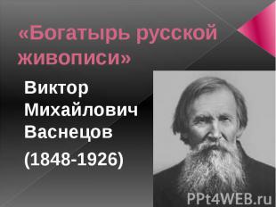 «Богатырь русской живописи»Виктор Михайлович Васнецов(1848-1926)