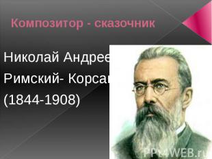 Композитор - сказочникНиколай Андреевич Римский- Корсаков(1844-1908)