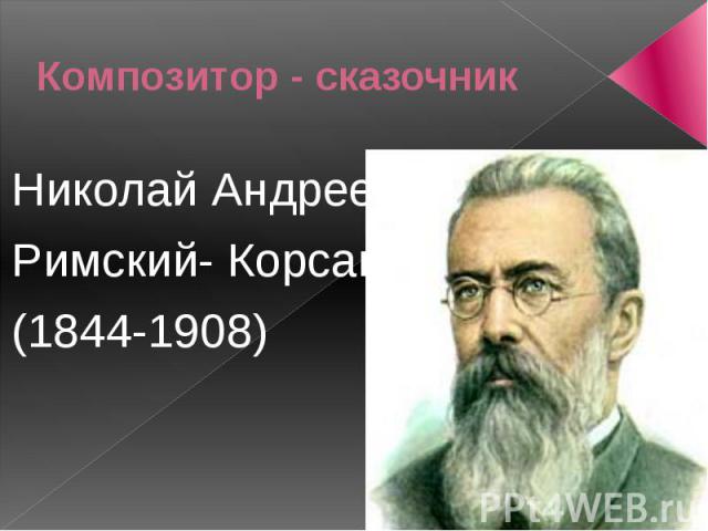 Композитор - сказочникНиколай Андреевич Римский- Корсаков(1844-1908)