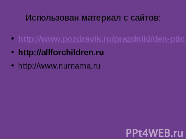 Использован материал с сайтов:http://www.pozdravik.ru/prazdniki/den-ptichttp://allforchildren.ruhttp://www.numama.ru