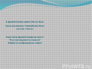 В Древней Греции единого бога не было.Греки поклонялись Олимпийским богам во гла