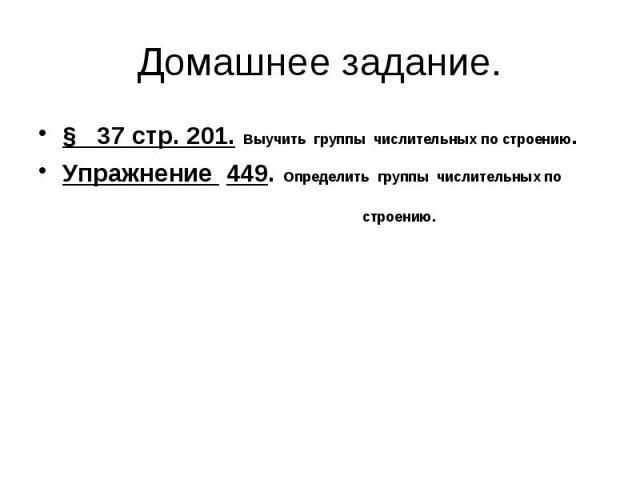 Домашнее задание. § 37 стр. 201. Выучить группы числительных по строению.Упражнение 449. Определить группы числительных по строению.