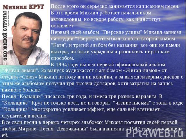 После этого он серьезно занимается написанием песен. В это время Михаил работает начальником автоколонны, но вскоре работу, как и институт, оставляет.Первый свой альбом 