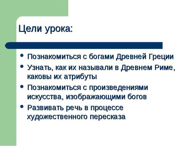 Цели урока: Познакомиться с богами Древней ГрецииУзнать, как их называли в Древнем Риме, каковы их атрибутыПознакомиться с произведениями искусства, изображающими боговРазвивать речь в процессе художественного пересказа