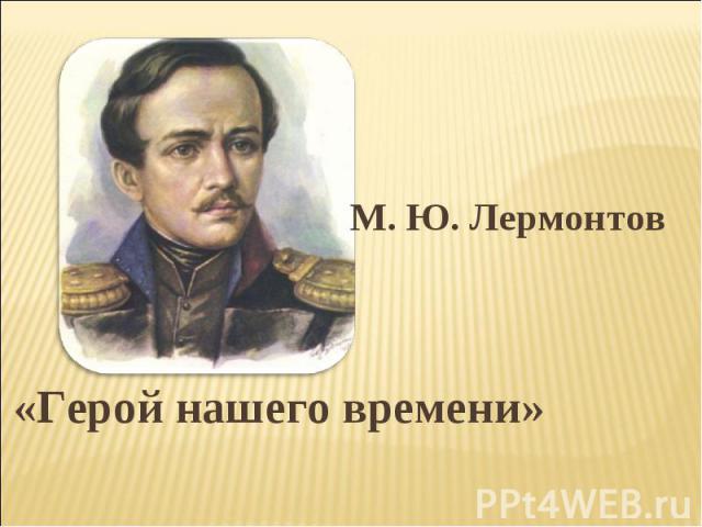 М.Ю. Лермонтов «Герой нашего времени»