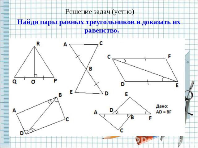 Решение задач (устно)Найди пары равных треугольников и доказать их равенство.
