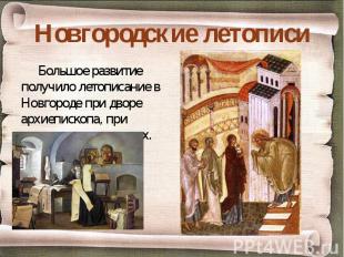 Новгородские летописи Большое развитие получило летописание в Новгороде при двор