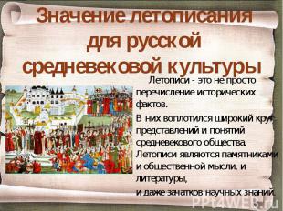 Значение летописания для русской средневековой культуры Летописи - это не просто