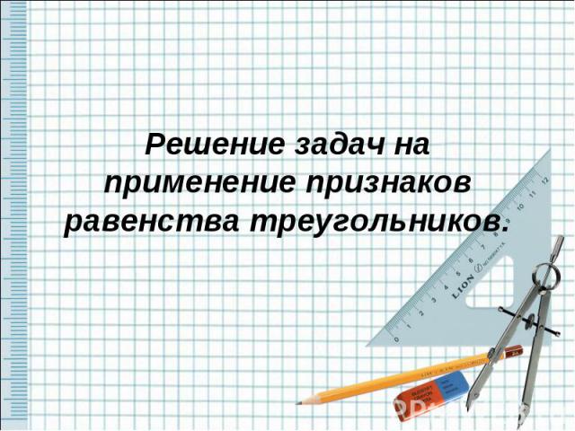 Решение задач на применение признаков равенства треугольников