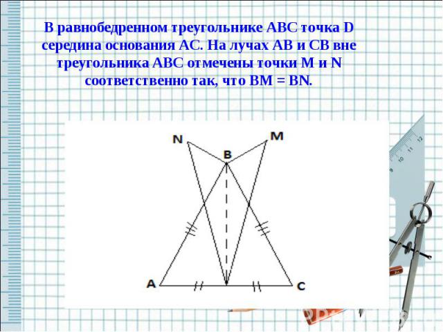 В равнобедренном треугольнике ABC точка D середина основания AC. На лучах AB и CB вне треугольника ABC отмечены точки M и N соответственно так, что BM = BN.