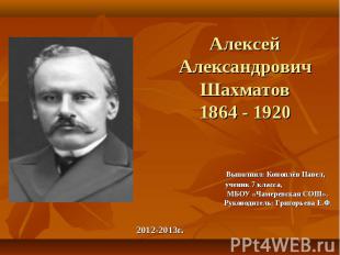 Алексей Александрович Шахматов 1864 - 1920 Выполнил: Коноплёв Павел, ученик 7 кл