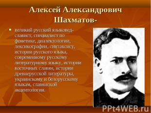 Алексей Александрович Шахматов- великий русский языковед-славист, специалист по