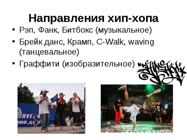 Направления хип-хопа Рэп, Фанк, Битбокс (музыкальное)Брейк данс, Крамп, C-Walk, waving (танцевальное)Граффити (изобразительное)