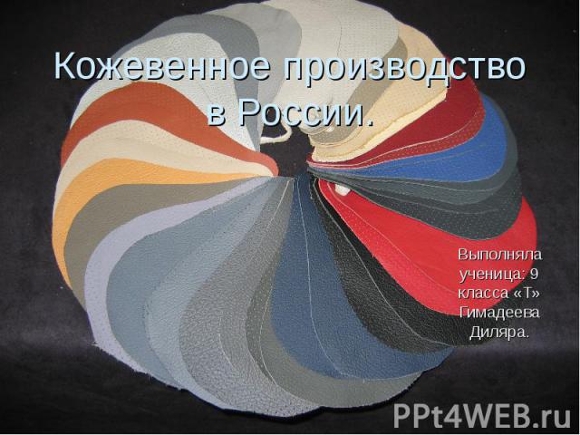 Кожевенное производство в России.Выполняла ученица: 9 класса «Т» Гимадеева Диляра.