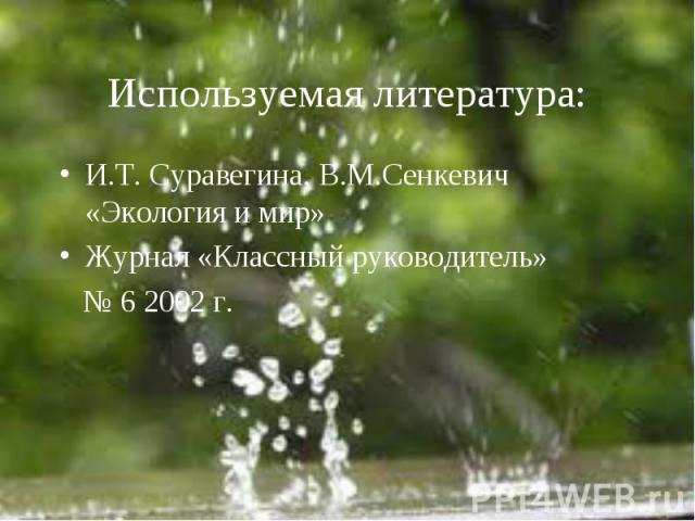 Используемая литература: И.Т. Суравегина, В.М.Сенкевич «Экология и мир»Журнал «Классный руководитель» № 6 2002 г.