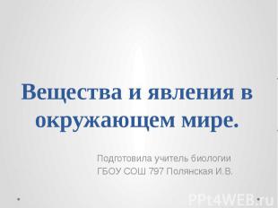 Вещества и явления в окружающем мире.Подготовила учитель биологии ГБОУ СОШ 797 П