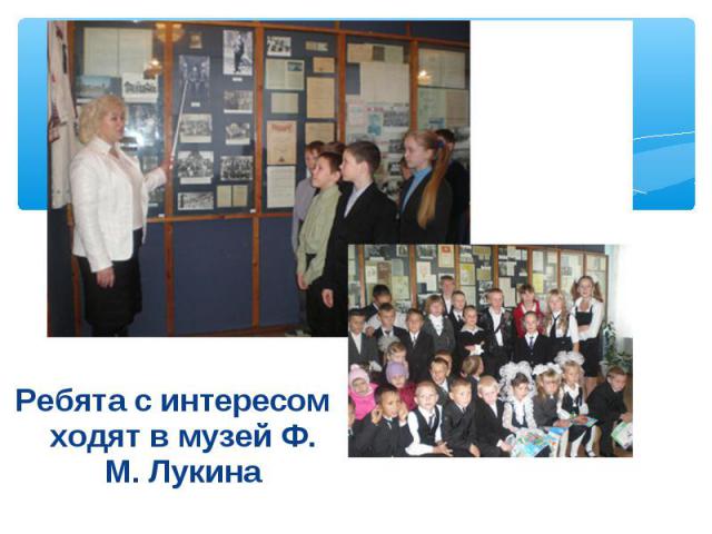 Ребята с интересом ходят в музей Ф. М. Лукина