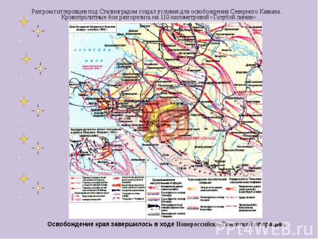 Разгром гитлеровцев под Сталинградом создал условия для освобождения Северного Кавказа. Кровопролитные бои разгорелись на 110-километровой «Голубой линии» Освобождение края завершилось в ходе Новороссийско-Таманской операции.