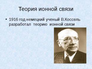 Теория ионной связи1916 год немецкий ученый В.Коссель разработал теорию ионной с