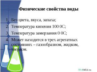 Физические свойства воды Без цвета, вкуса, запаха;Температура кипения 100 0С;Тем