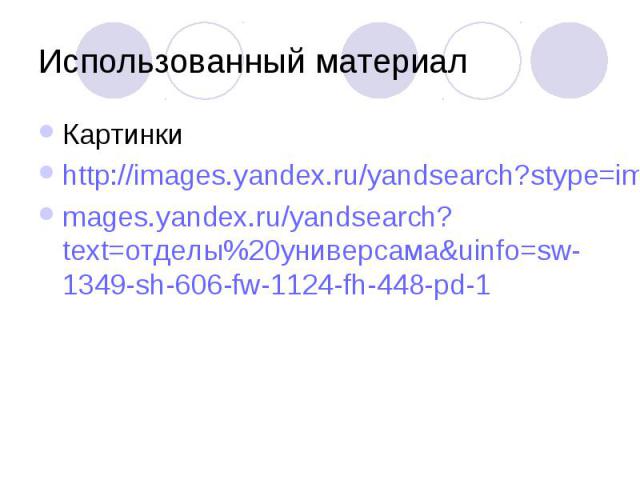 Использованный материалКартинкиhttp://images.yandex.ru/yandsearch?stype=image&lr=35&noreask=1&source=psearch&textmages.yandex.ru/yandsearch?text=отделы%20универсама&uinfo=sw-1349-sh-606-fw-1124-fh-448-pd-1