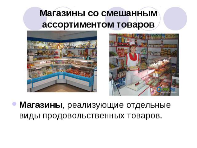 Магазины со смешанным ассортиментом товаров Магазины, реализующие отдельные виды продовольственных товаров. 
