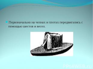 .Первоначально на челнах и плотах передвигались с помощью шестов и весел.