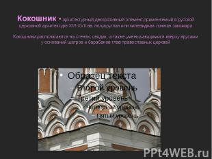 Кокошник - архитектурный декоративный элемент,применяемый в русской церковной ар